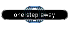 one step away
